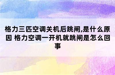 格力三匹空调关机后跳闸,是什么原因 格力空调一开机就跳闸是怎么回事